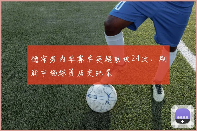德布劳内单赛季英超助攻24次，刷新中场球员历史纪录