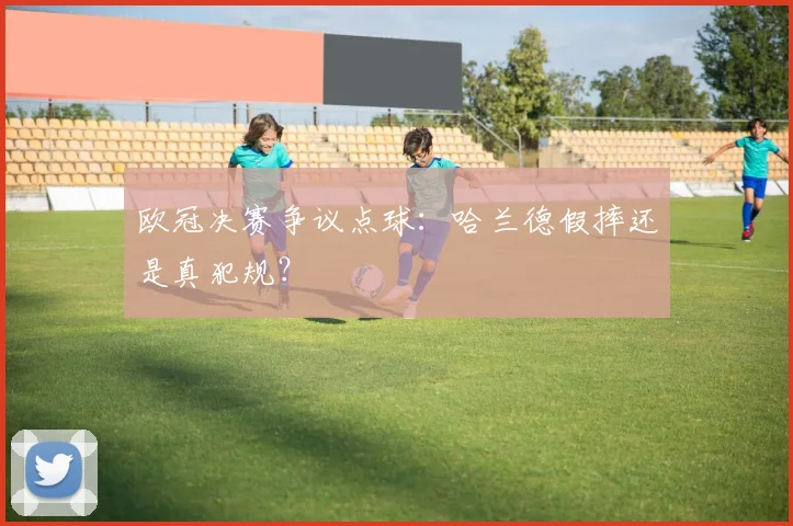 欧冠决赛争议点球：哈兰德假摔还是真犯规？