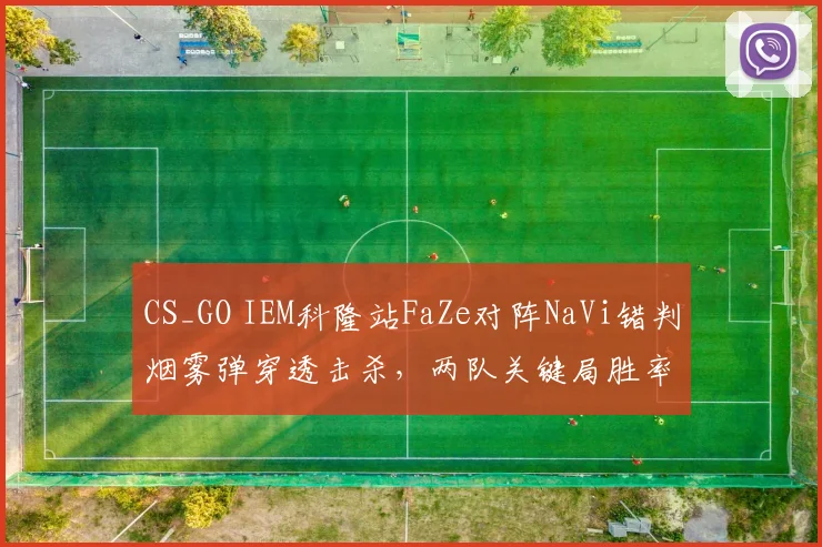 CS_GO IEM科隆站FaZe对阵NaVi错判烟雾弹穿透击杀，两队关键局胜率骤降20%