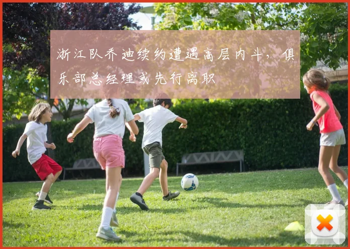 浙江队乔迪续约遭遇高层内斗,俱乐部总经理或先行离职